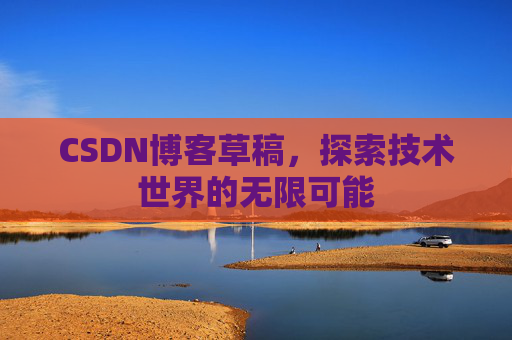 CSDN博客草稿，探索技术世界的无限可能